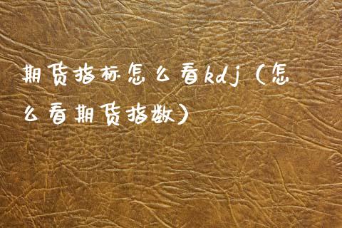 期货指标怎么看kdj（怎么看期货指数）_https://www.xmqjcw.com_期货直播室_第1张
