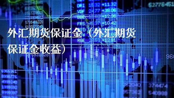 外汇期货保证金（外汇期货保证金收益）_https://www.xmqjcw.com_期货投资_第1张