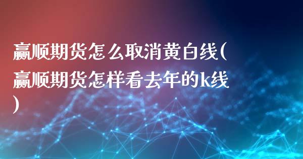 赢顺期货怎么取消黄白线(赢顺期货怎样看去年的k线)_https://www.xmqjcw.com_期货百科_第1张
