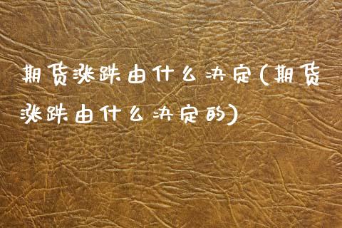 期货涨跌由什么决定(期货涨跌由什么决定的)_https://www.xmqjcw.com_期货行情_第1张