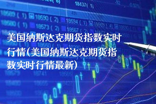 美国纳斯达克期货指数实时行情(美国纳斯达克期货指数实时行情最新)_https://www.xmqjcw.com_期货投资_第1张