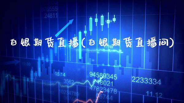 白银期货直播(白银期货直播间)_https://www.xmqjcw.com_期货百科_第1张