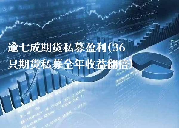 逾七成期货私募盈利(36只期货私募全年收益翻倍)_https://www.xmqjcw.com_期货开户_第1张