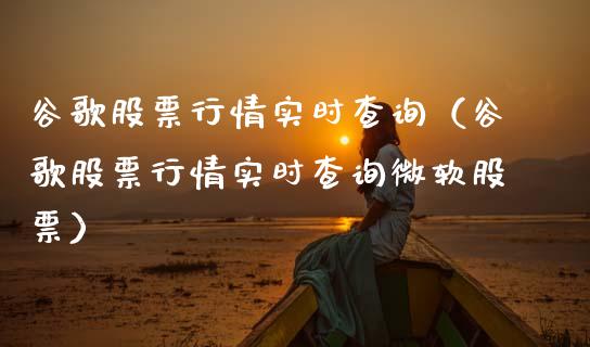 谷歌股票行情实时查询（谷歌股票行情实时查询微软股票）_https://www.xmqjcw.com_期货开户_第1张