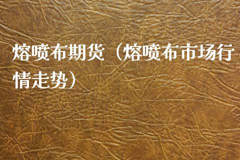 熔喷布期货（熔喷布市场行情走势）_https://www.xmqjcw.com_期货行情_第1张