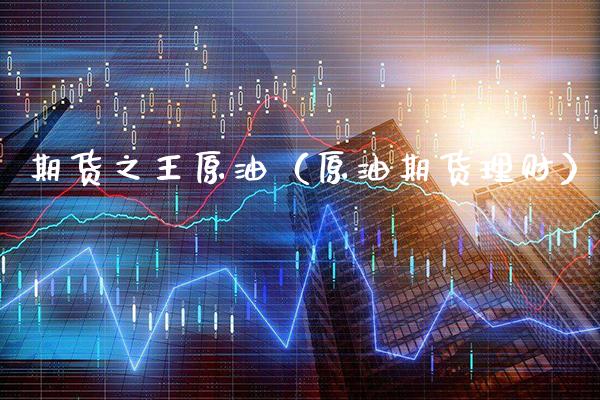 期货之王原油（原油期货理财）_https://www.xmqjcw.com_期货投资_第1张