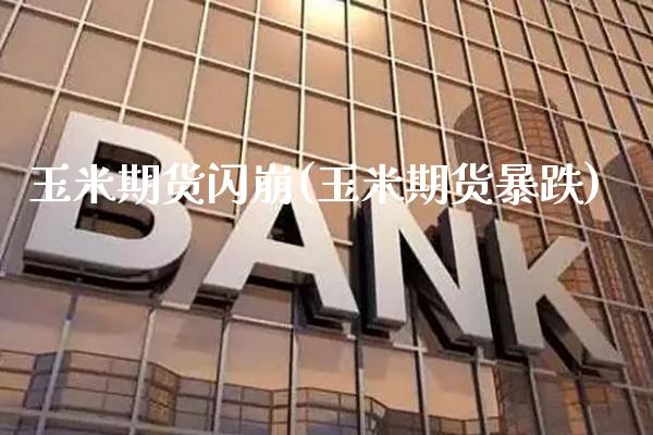 玉米期货闪崩(玉米期货暴跌)_https://www.xmqjcw.com_期货投资_第1张