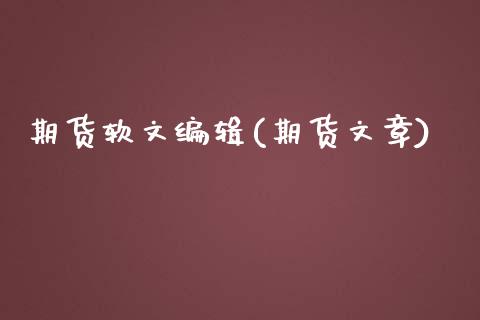 期货软文编辑(期货文章)_https://www.xmqjcw.com_期货行情_第1张