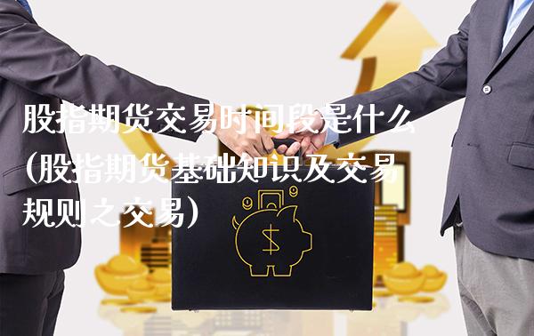 股指期货交易时间段是什么(股指期货基础知识及交易规则之交易)_期货百科_第1张_秦聚理财 股指期货交易时间段是什么(股指期货基础知识及交易规则之交易)_https://www.xmqjcw.com_期货百科_第1张