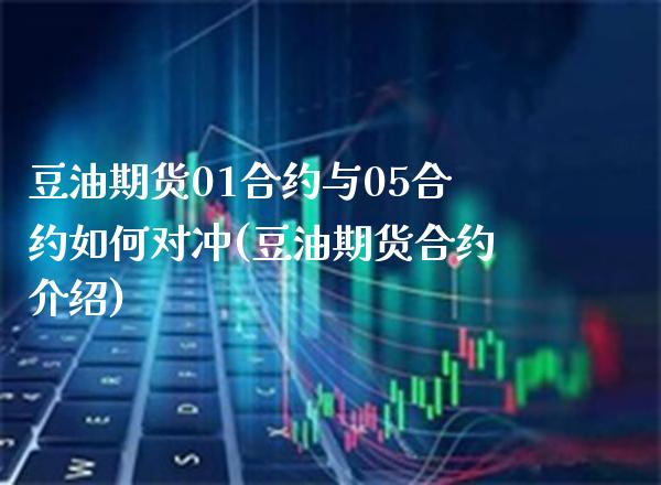 豆油期货01合约与05合约如何对冲(豆油期货合约介绍)_https://www.xmqjcw.com_期货百科_第1张