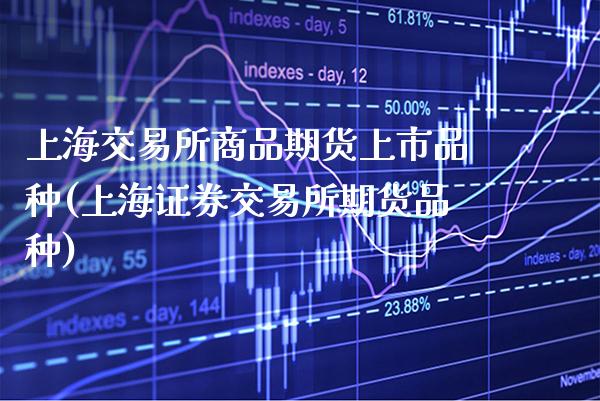 上海交易所商品期货上市品种(上海证券交易所期货品种)_https://www.xmqjcw.com_期货百科_第1张