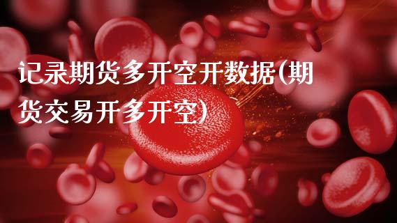 记录期货多开空开数据(期货交易开多开空)_https://www.xmqjcw.com_期货百科_第1张