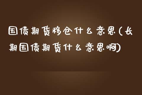 国债期货移仓什么意思(长期国债期货什么意思啊)_https://www.xmqjcw.com_期货开户_第1张