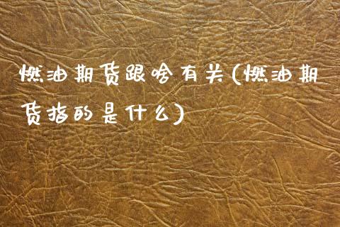 燃油期货跟啥有关(燃油期货指的是什么)_https://www.xmqjcw.com_期货百科_第1张