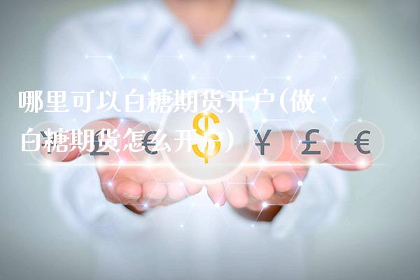 哪里可以白糖期货开户(做白糖期货怎么开户)_https://www.xmqjcw.com_期货直播室_第1张