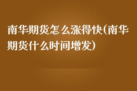 南华期货怎么涨得快(南华期货什么时间增发)_https://www.xmqjcw.com_期货百科_第1张