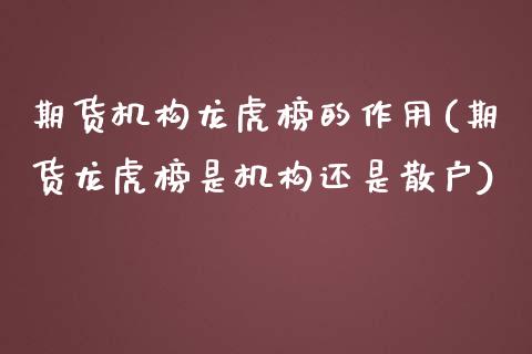 期货机构龙虎榜的作用(期货龙虎榜是机构还是散户)_https://www.xmqjcw.com_期货直播室_第1张