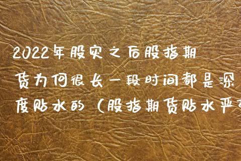 2022年股灾之后股指期货为何很长一段时间都是深度贴水的（股指期货贴水严重）_https://www.xmqjcw.com_期货投资_第1张