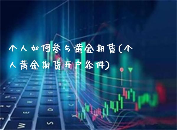 个人如何参与黄金期货(个人黄金期货开户条件)_https://www.xmqjcw.com_股票投资_第1张