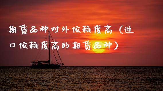 期货品种对外依赖度高（进口依赖度高的期货品种）_https://www.xmqjcw.com_期货投资_第1张
