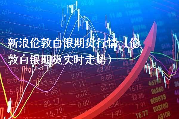 新浪伦敦白银期货行情（伦敦白银期货实时走势）_https://www.xmqjcw.com_期货投资_第1张