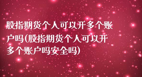 股指期货个人可以开多个账户吗(股指期货个人可以开多个账户吗安全吗)_https://www.xmqjcw.com_期货开户_第1张