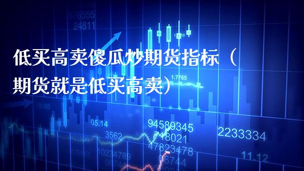 低买高卖傻瓜炒期货指标（期货就是低买高卖）_https://www.xmqjcw.com_期货行情_第1张