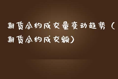 期货合约成交量变动趋势（期货合约成交额）_https://www.xmqjcw.com_期货直播室_第1张