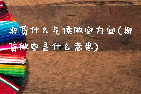 期货什么气候做空为宜(期货做空是什么意思)_期货百科_第1张_秦聚理财 期货什么气候做空为宜(期货做空是什么意思)_https://www.xmqjcw.com_期货百科_第1张