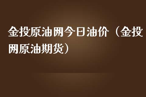 金投原油网今日油价（金投网原油期货）_https://www.xmqjcw.com_期货行情_第1张