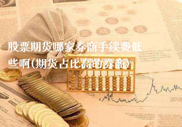 股票期货哪家券商手续费低些啊(期货占比高的券商)_https://www.xmqjcw.com_基金理财_第1张