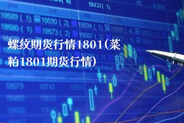 螺纹期货行情1801(菜粕1801期货行情)_https://www.xmqjcw.com_期货百科_第1张