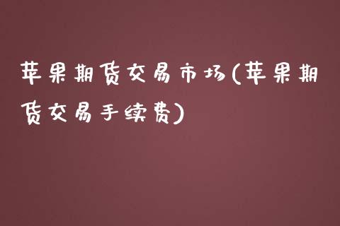 苹果期货交易市场(苹果期货交易手续费)_https://www.xmqjcw.com_股票投资_第1张