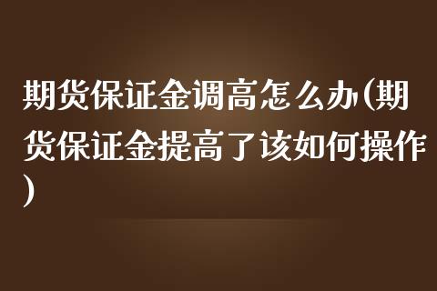 期货保证金调高怎么办(期货保证金提高了该如何操作)_https://www.xmqjcw.com_股票投资_第1张