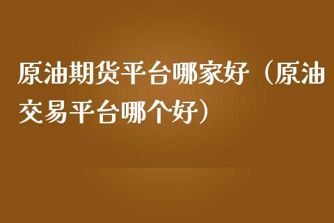 原油期货平台哪家好（原油交易平台哪个好）_https://www.xmqjcw.com_期货直播室_第1张
