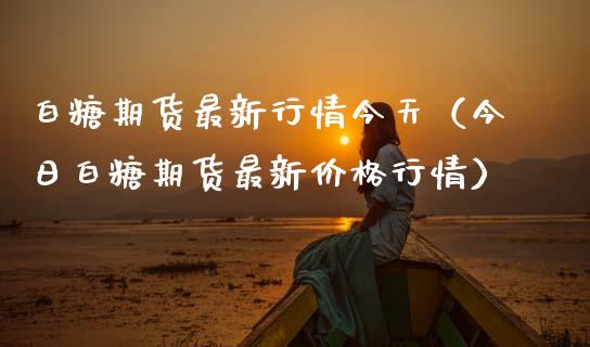 白糖期货最新行情今天（今日白糖期货最新价格行情）_https://www.xmqjcw.com_期货行情_第1张