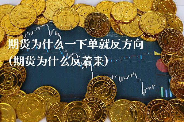 期货为什么一下单就反方向(期货为什么反着来)_https://www.xmqjcw.com_期货百科_第1张