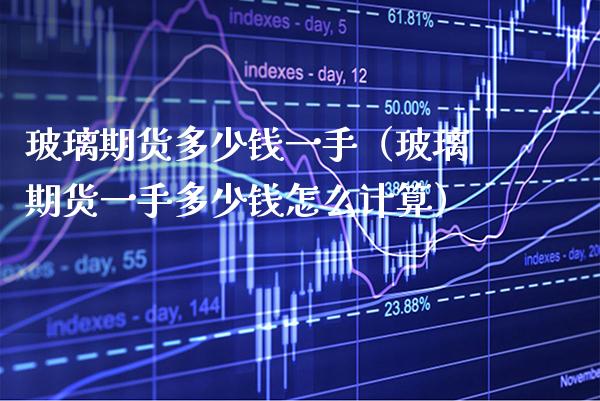 玻璃期货多少钱一手（玻璃期货一手多少钱怎么计算）_https://www.xmqjcw.com_期货投资_第1张