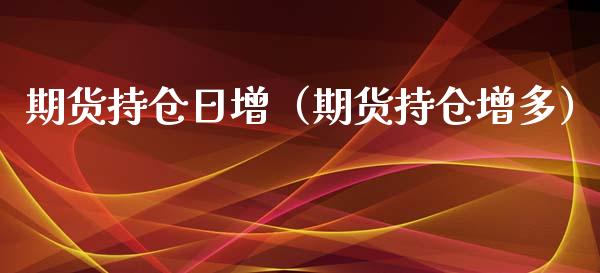 期货持仓日增（期货持仓增多）_https://www.xmqjcw.com_期货投资_第1张