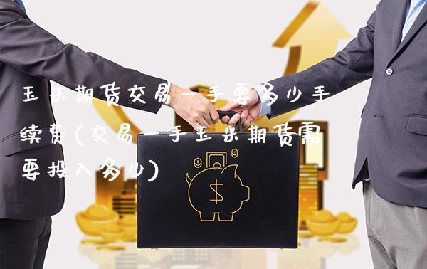 玉米期货交易一手要多少手续费(交易一手玉米期货需要投入多少)_https://www.xmqjcw.com_基金理财_第1张