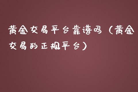 黄金交易平台靠谱吗（黄金交易的正规平台）_https://www.xmqjcw.com_期货直播室_第1张