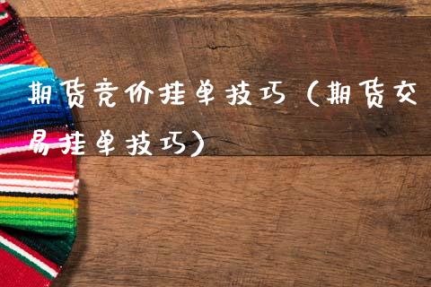 期货竞价挂单技巧（期货交易挂单技巧）_https://www.xmqjcw.com_期货直播室_第1张