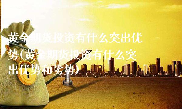 黄金期货投资有什么突出优势(黄金期货投资有什么突出优势和劣势)_https://www.xmqjcw.com_期货行情_第1张