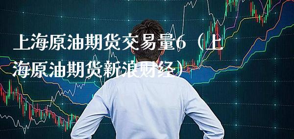 上海原油期货交易量6（上海原油期货新浪财经）_https://www.xmqjcw.com_期货开户_第1张