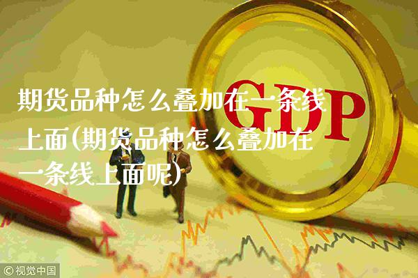 期货品种怎么叠加在一条线上面(期货品种怎么叠加在一条线上面呢)_https://www.xmqjcw.com_期货行情_第1张