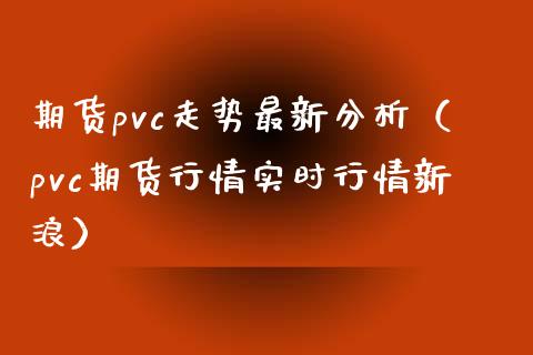 期货pvc走势最新分析（pvc期货行情实时行情新浪）_https://www.xmqjcw.com_期货投资_第1张
