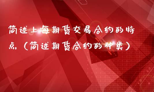 简述上海期货交易合约的特点（简述期货合约的种类）_https://www.xmqjcw.com_期货行情_第1张