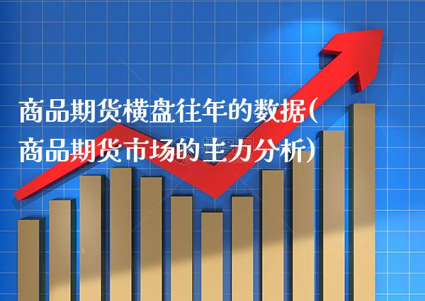 商品期货横盘往年的数据(商品期货市场的主力分析)_https://www.xmqjcw.com_期货百科_第1张