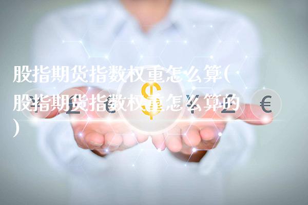 股指期货指数权重怎么算(股指期货指数权重怎么算的)_https://www.xmqjcw.com_期货投资_第1张