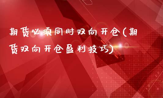 期货必须同时双向开仓(期货双向开仓盈利技巧)_https://www.xmqjcw.com_期货百科_第1张